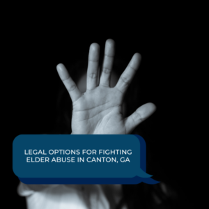 Legal Options for Fighting Elder Abuse in Canton, GA